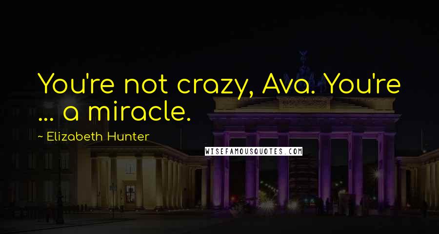 Elizabeth Hunter Quotes: You're not crazy, Ava. You're ... a miracle.