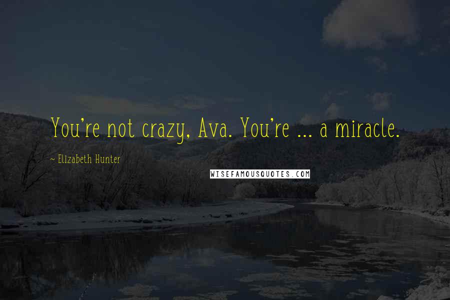 Elizabeth Hunter Quotes: You're not crazy, Ava. You're ... a miracle.