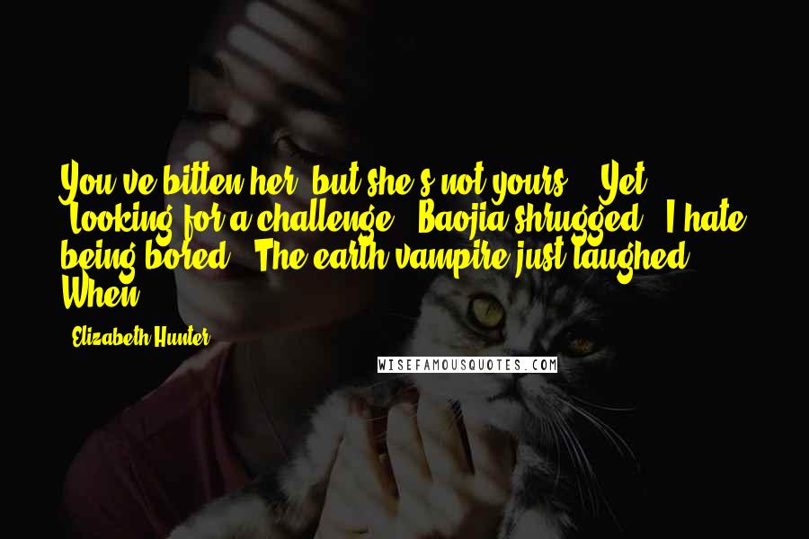 Elizabeth Hunter Quotes: You've bitten her, but she's not yours." "Yet." "Looking for a challenge?" Baojia shrugged. "I hate being bored." The earth vampire just laughed. When
