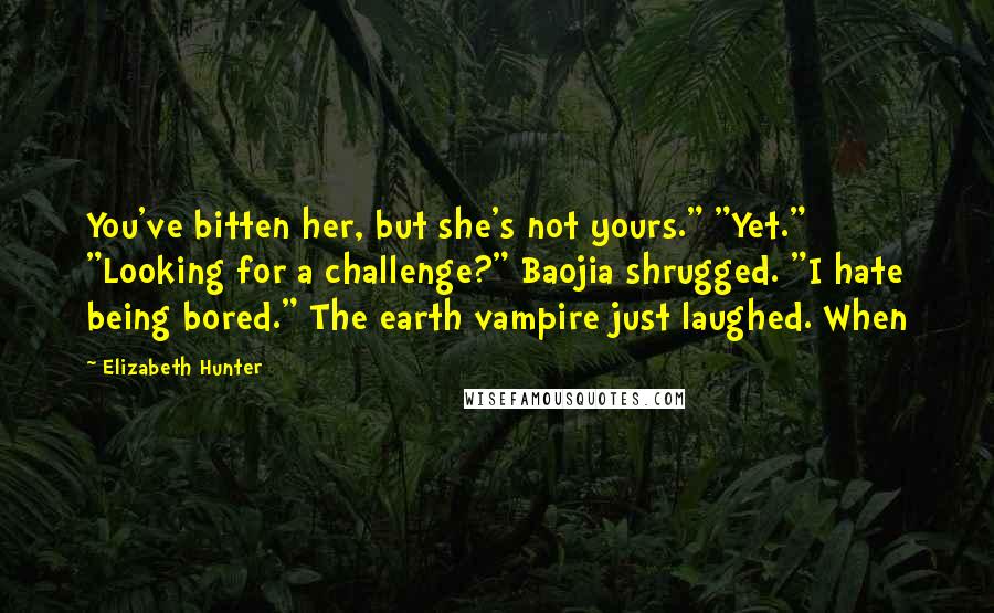 Elizabeth Hunter Quotes: You've bitten her, but she's not yours." "Yet." "Looking for a challenge?" Baojia shrugged. "I hate being bored." The earth vampire just laughed. When