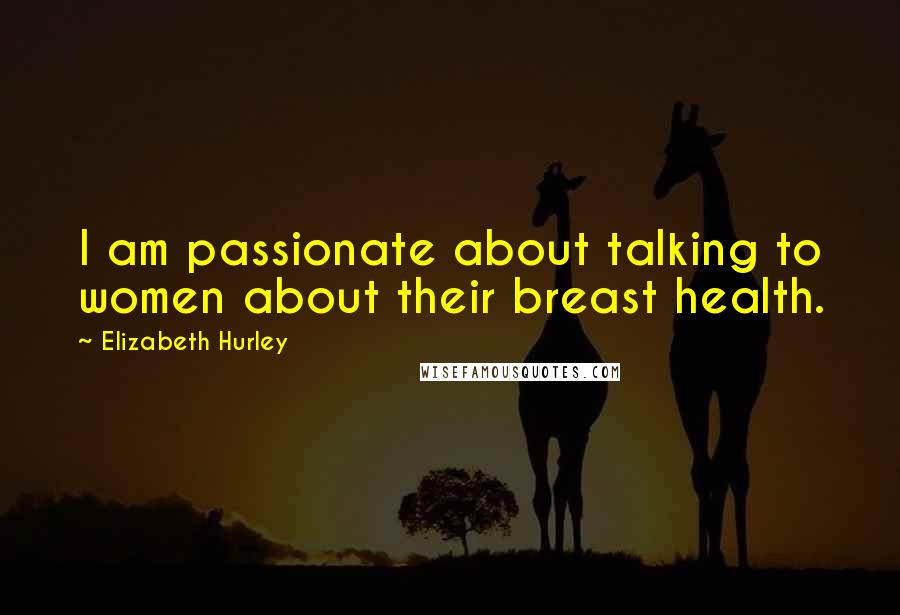 Elizabeth Hurley Quotes: I am passionate about talking to women about their breast health.