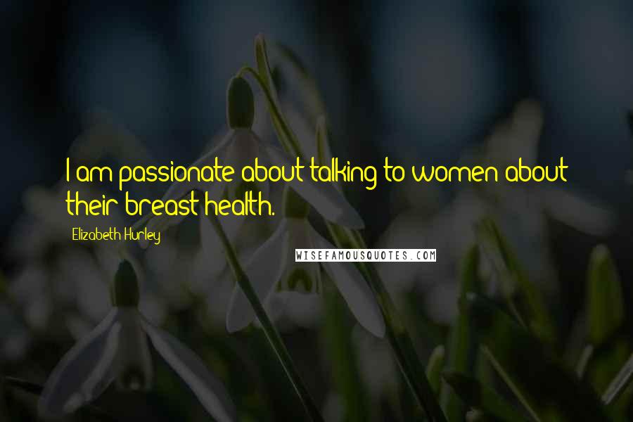 Elizabeth Hurley Quotes: I am passionate about talking to women about their breast health.