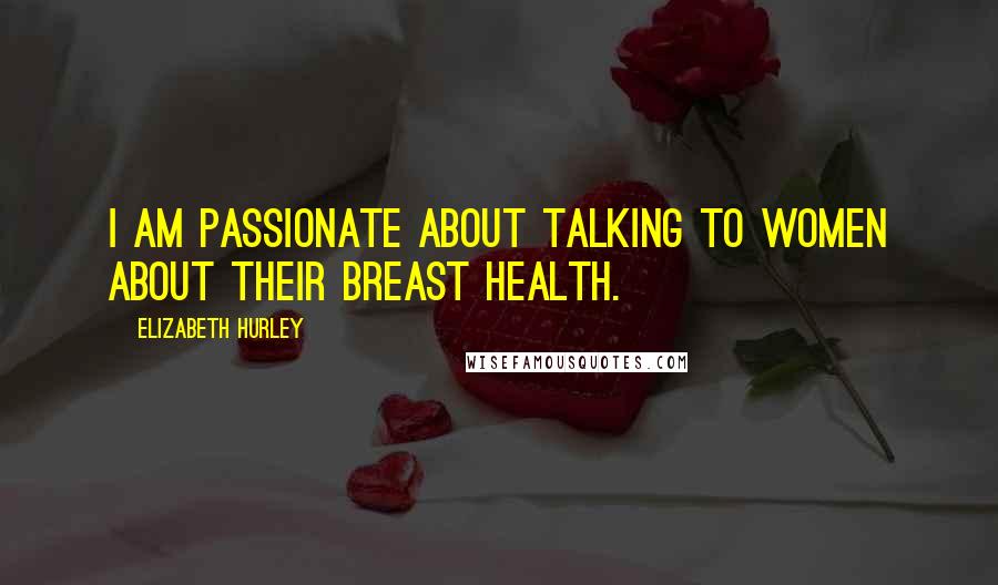 Elizabeth Hurley Quotes: I am passionate about talking to women about their breast health.