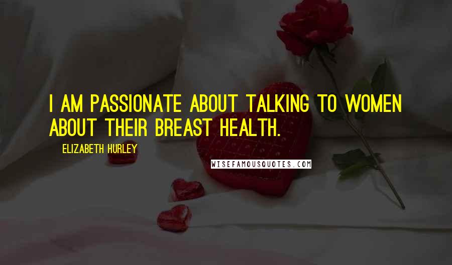 Elizabeth Hurley Quotes: I am passionate about talking to women about their breast health.
