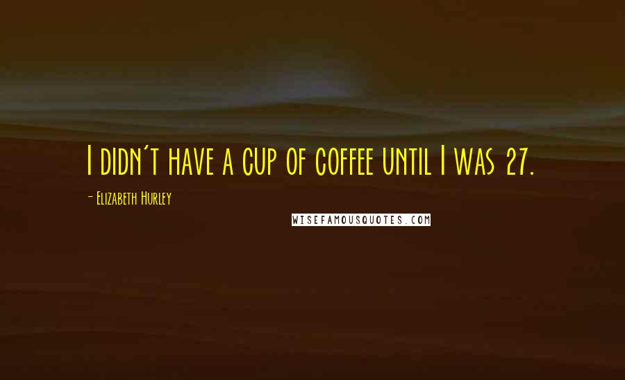 Elizabeth Hurley Quotes: I didn't have a cup of coffee until I was 27.