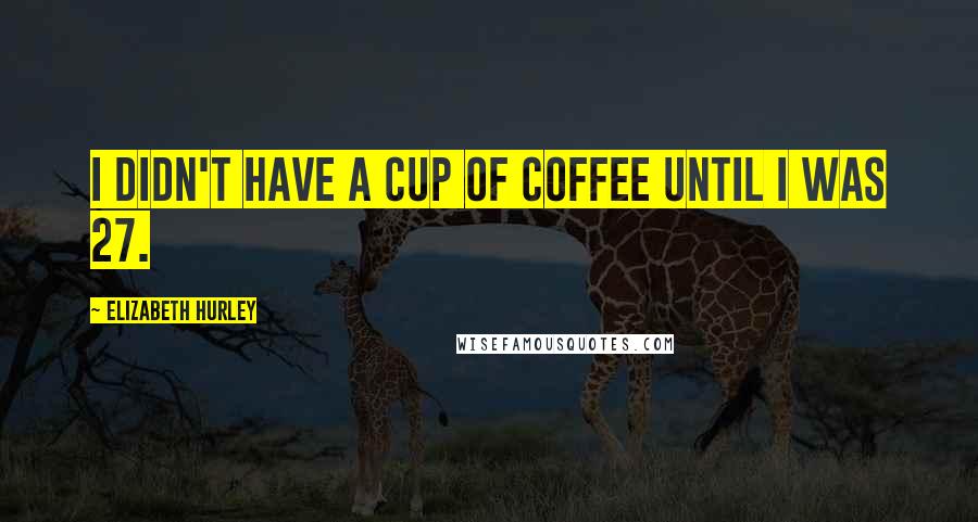 Elizabeth Hurley Quotes: I didn't have a cup of coffee until I was 27.