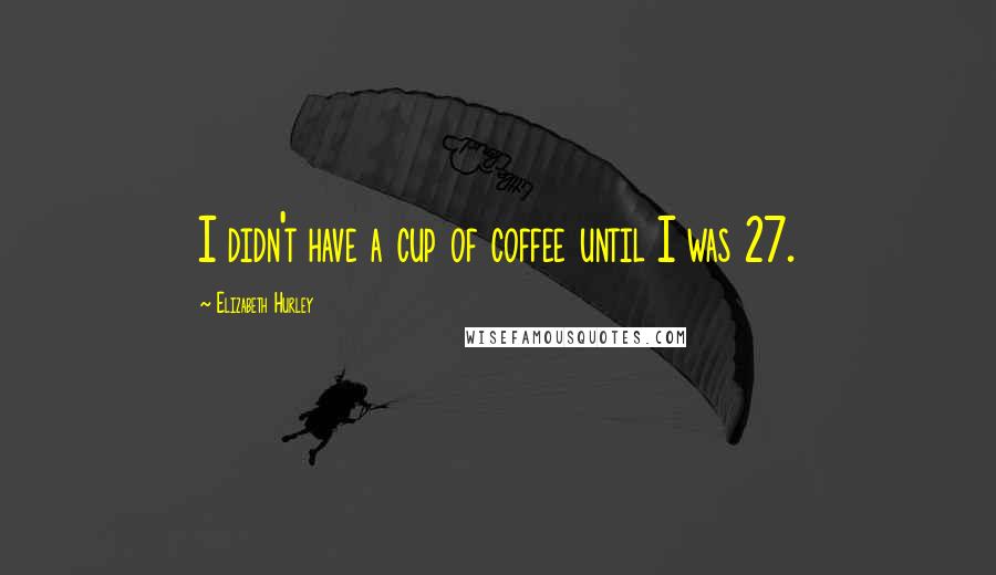 Elizabeth Hurley Quotes: I didn't have a cup of coffee until I was 27.