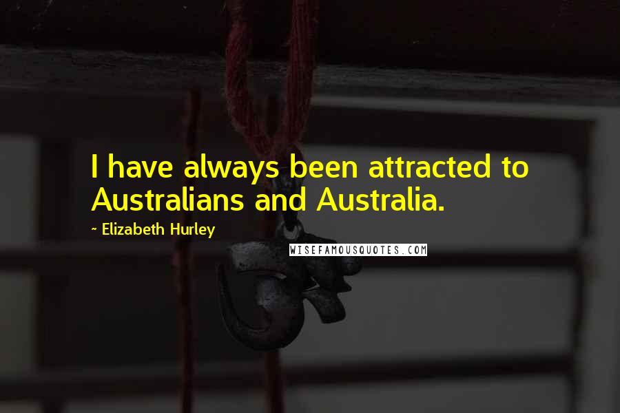 Elizabeth Hurley Quotes: I have always been attracted to Australians and Australia.
