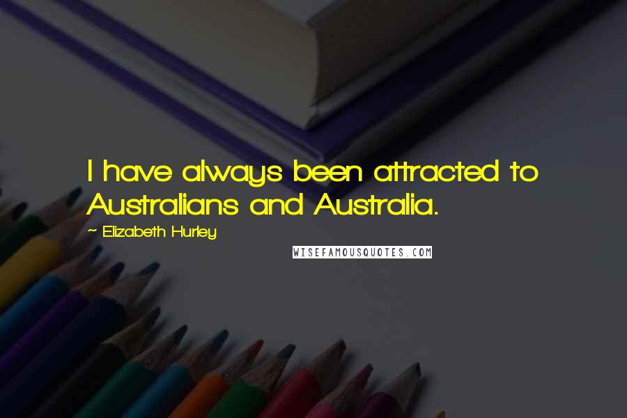Elizabeth Hurley Quotes: I have always been attracted to Australians and Australia.