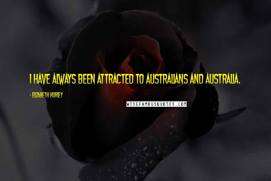 Elizabeth Hurley Quotes: I have always been attracted to Australians and Australia.