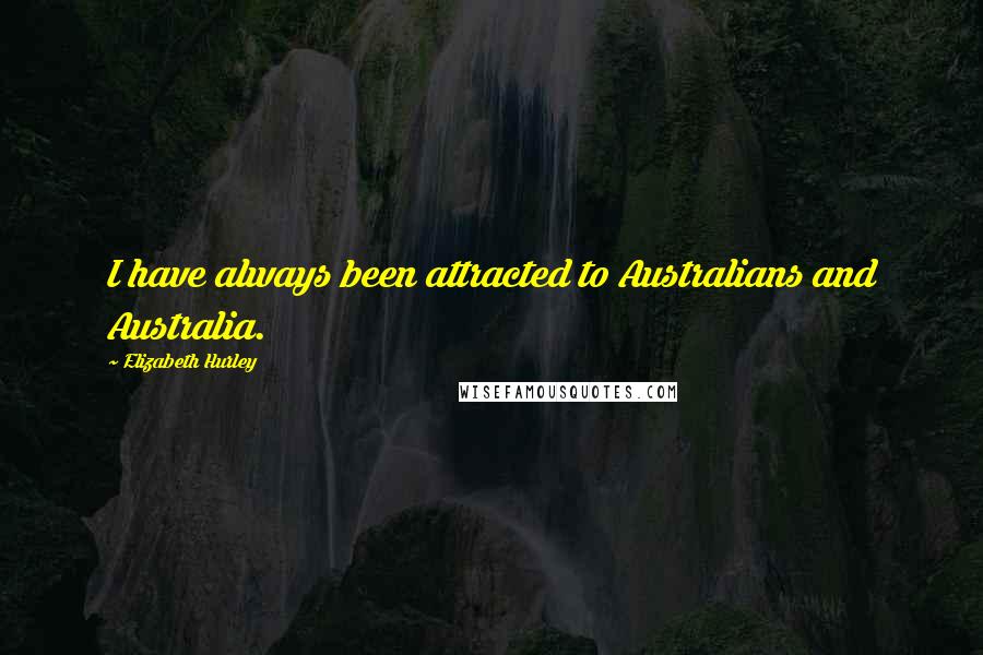 Elizabeth Hurley Quotes: I have always been attracted to Australians and Australia.