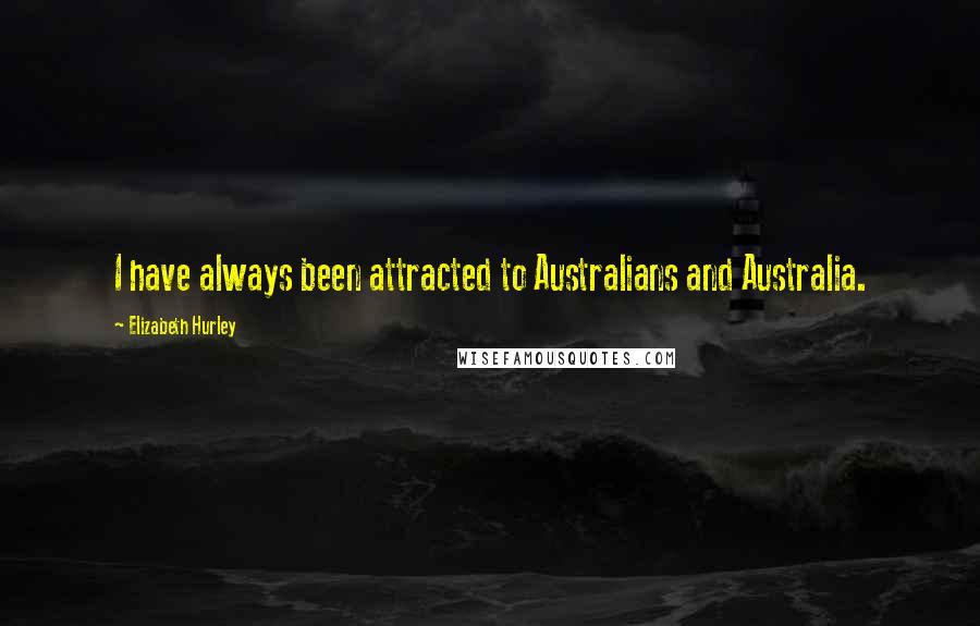 Elizabeth Hurley Quotes: I have always been attracted to Australians and Australia.
