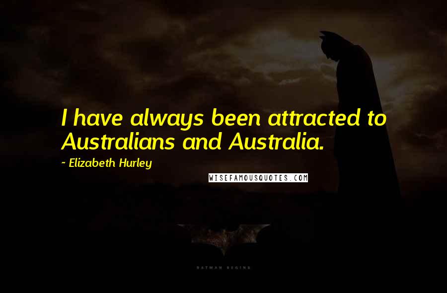 Elizabeth Hurley Quotes: I have always been attracted to Australians and Australia.