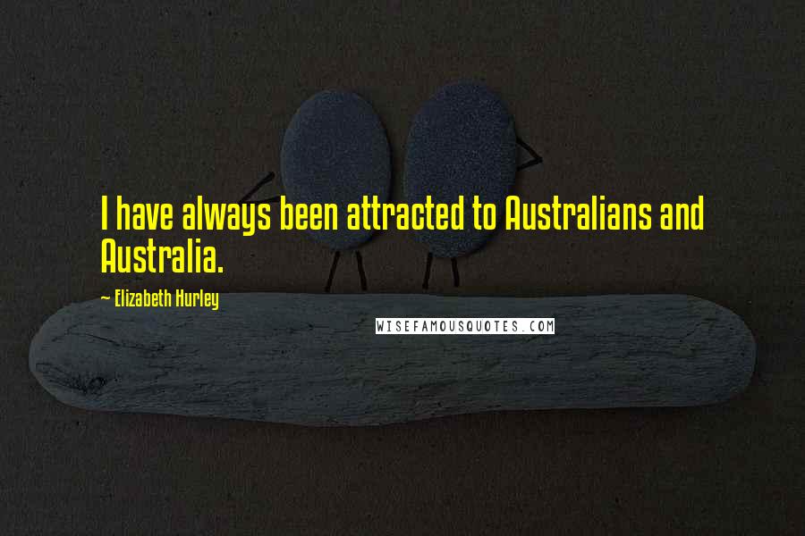 Elizabeth Hurley Quotes: I have always been attracted to Australians and Australia.