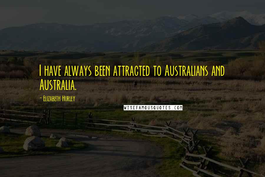 Elizabeth Hurley Quotes: I have always been attracted to Australians and Australia.