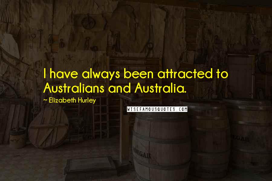 Elizabeth Hurley Quotes: I have always been attracted to Australians and Australia.