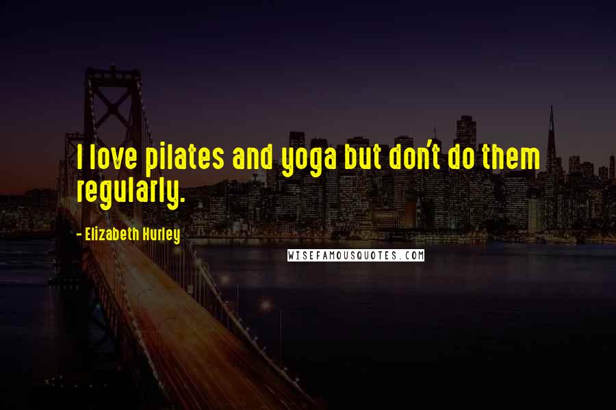 Elizabeth Hurley Quotes: I love pilates and yoga but don't do them regularly.