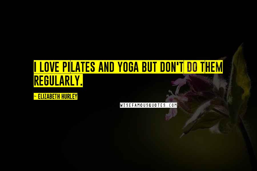 Elizabeth Hurley Quotes: I love pilates and yoga but don't do them regularly.