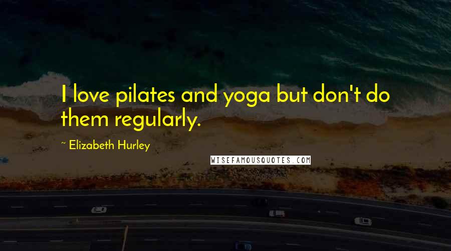 Elizabeth Hurley Quotes: I love pilates and yoga but don't do them regularly.