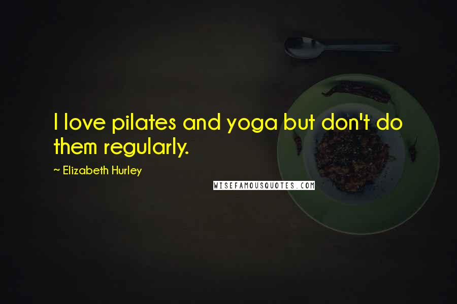 Elizabeth Hurley Quotes: I love pilates and yoga but don't do them regularly.