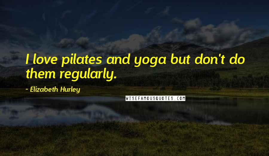 Elizabeth Hurley Quotes: I love pilates and yoga but don't do them regularly.