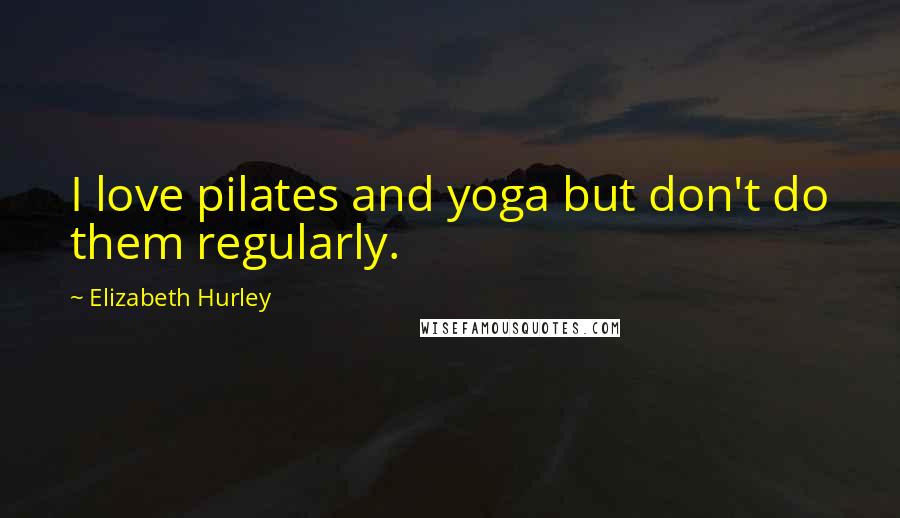 Elizabeth Hurley Quotes: I love pilates and yoga but don't do them regularly.