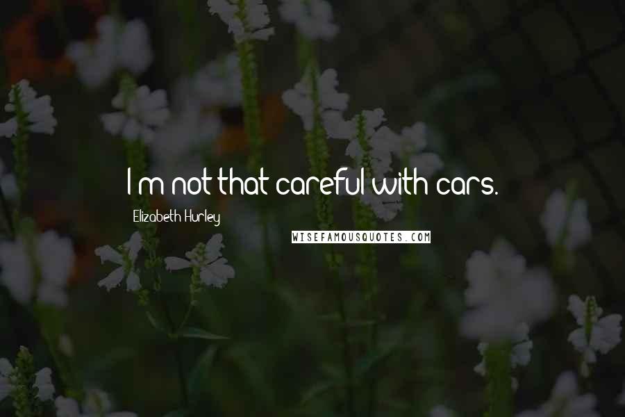 Elizabeth Hurley Quotes: I'm not that careful with cars.