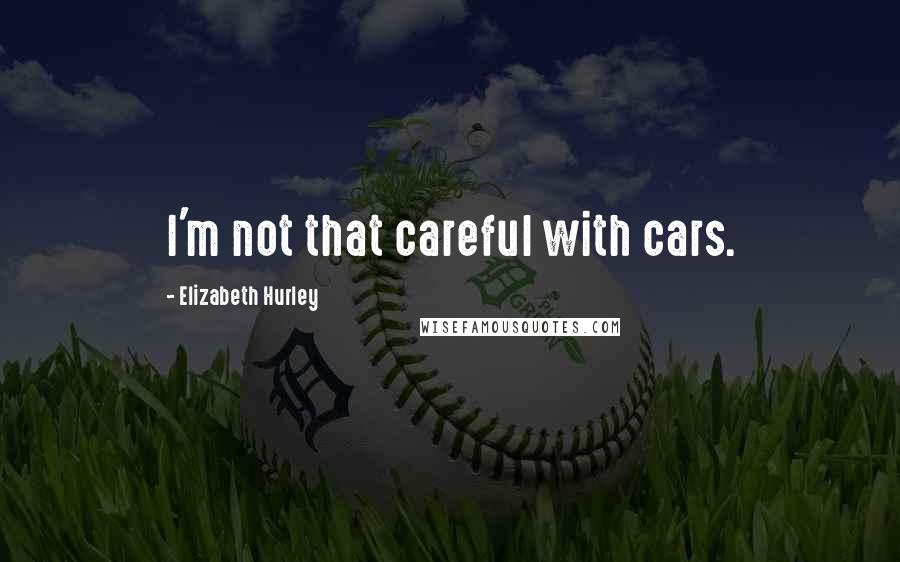 Elizabeth Hurley Quotes: I'm not that careful with cars.