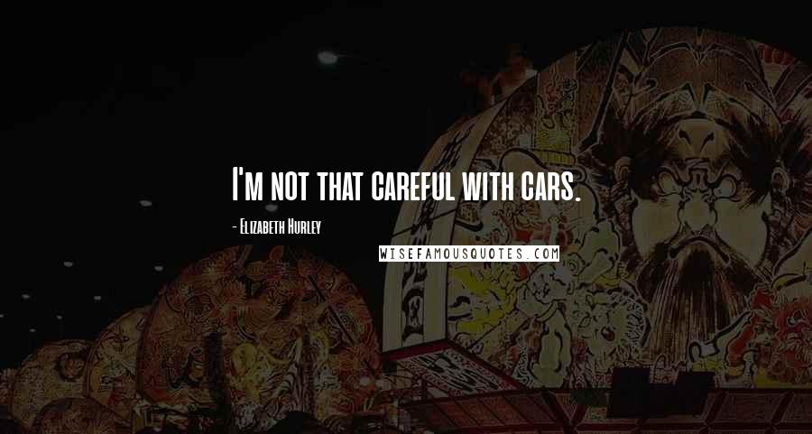 Elizabeth Hurley Quotes: I'm not that careful with cars.