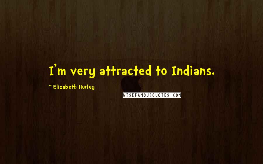 Elizabeth Hurley Quotes: I'm very attracted to Indians.