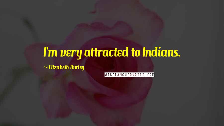 Elizabeth Hurley Quotes: I'm very attracted to Indians.