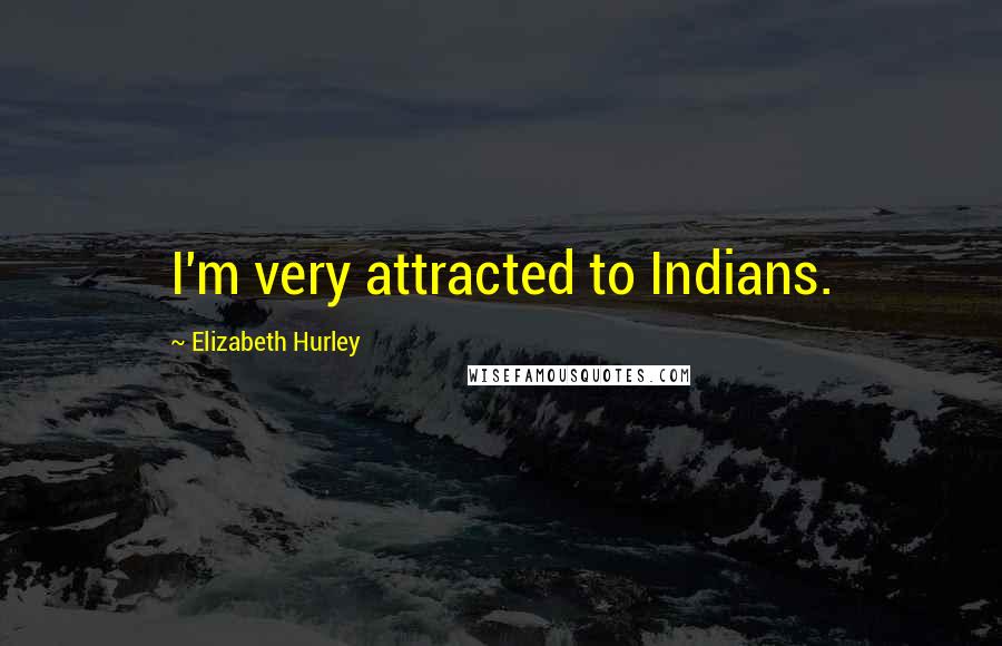 Elizabeth Hurley Quotes: I'm very attracted to Indians.