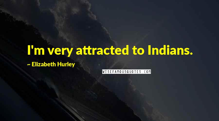 Elizabeth Hurley Quotes: I'm very attracted to Indians.