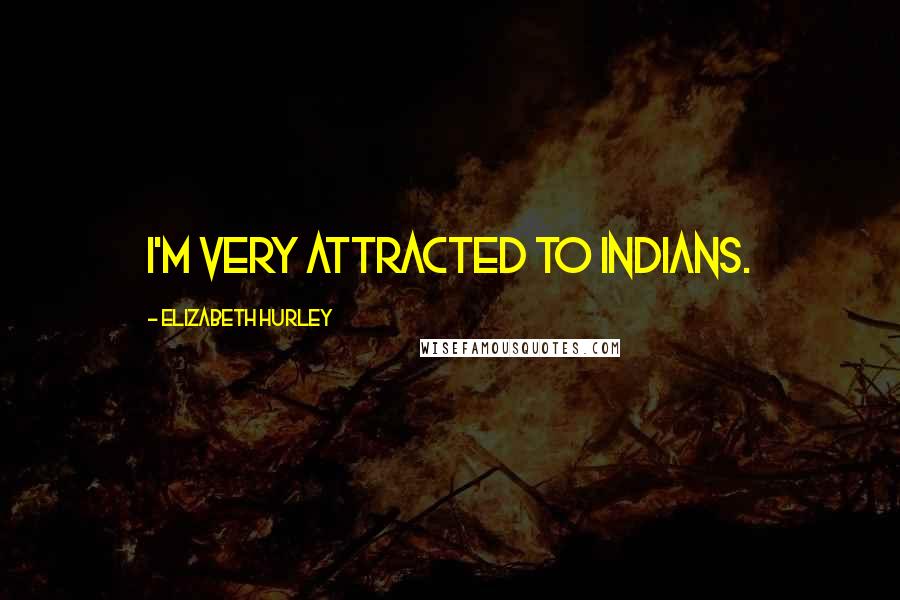 Elizabeth Hurley Quotes: I'm very attracted to Indians.