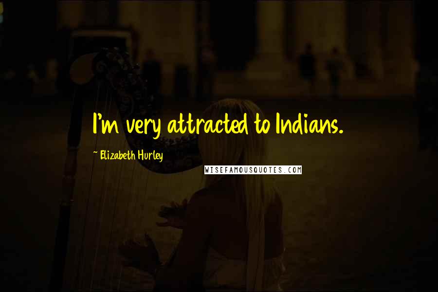 Elizabeth Hurley Quotes: I'm very attracted to Indians.