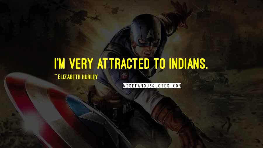 Elizabeth Hurley Quotes: I'm very attracted to Indians.