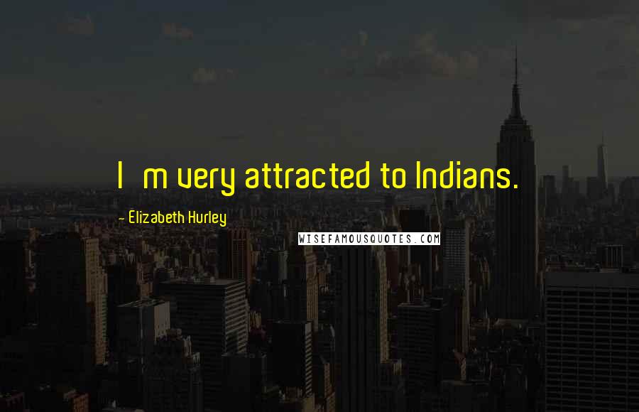 Elizabeth Hurley Quotes: I'm very attracted to Indians.