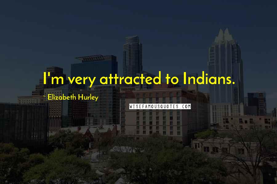 Elizabeth Hurley Quotes: I'm very attracted to Indians.