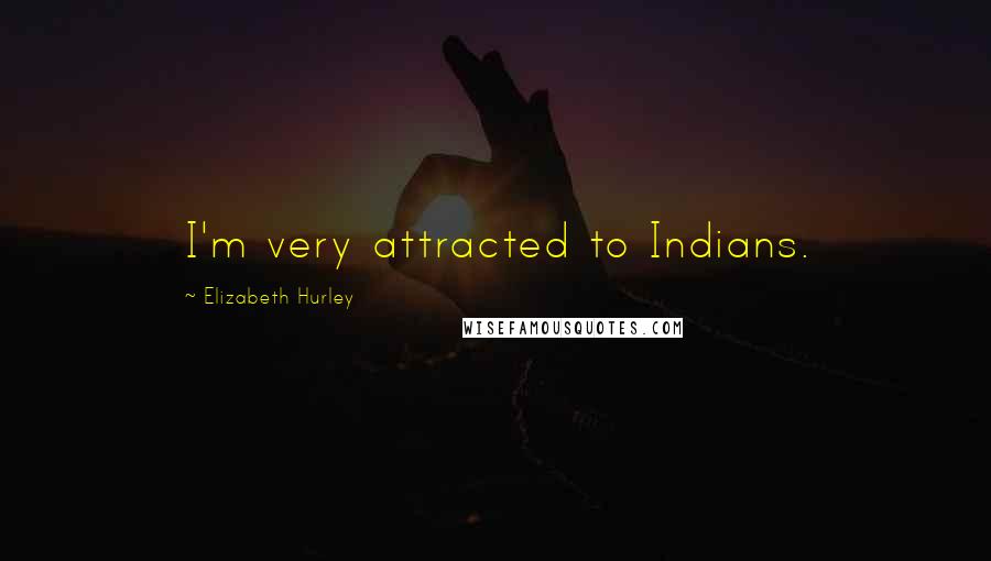 Elizabeth Hurley Quotes: I'm very attracted to Indians.