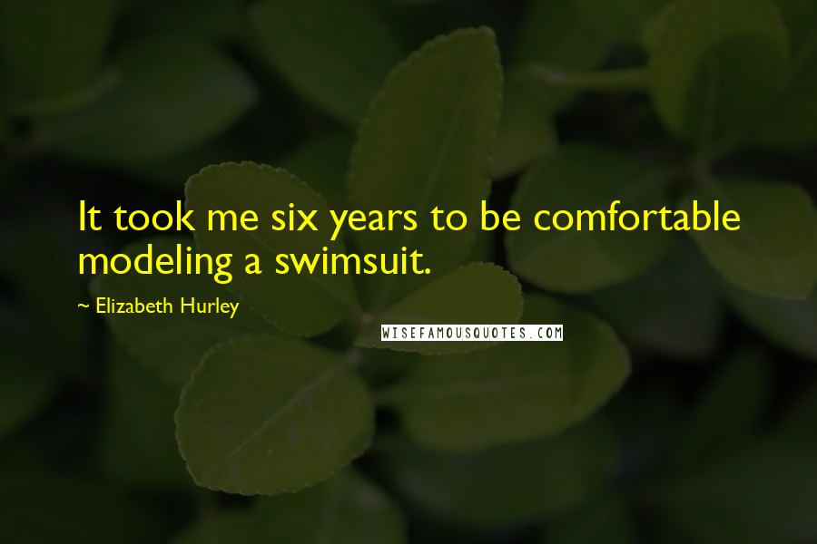 Elizabeth Hurley Quotes: It took me six years to be comfortable modeling a swimsuit.