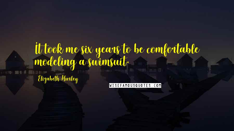 Elizabeth Hurley Quotes: It took me six years to be comfortable modeling a swimsuit.