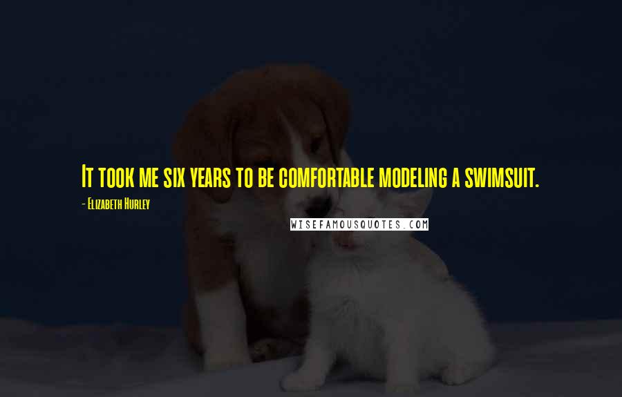 Elizabeth Hurley Quotes: It took me six years to be comfortable modeling a swimsuit.