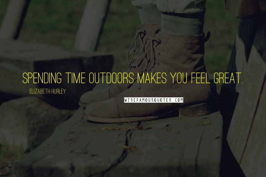 Elizabeth Hurley Quotes: Spending time outdoors makes you feel great.