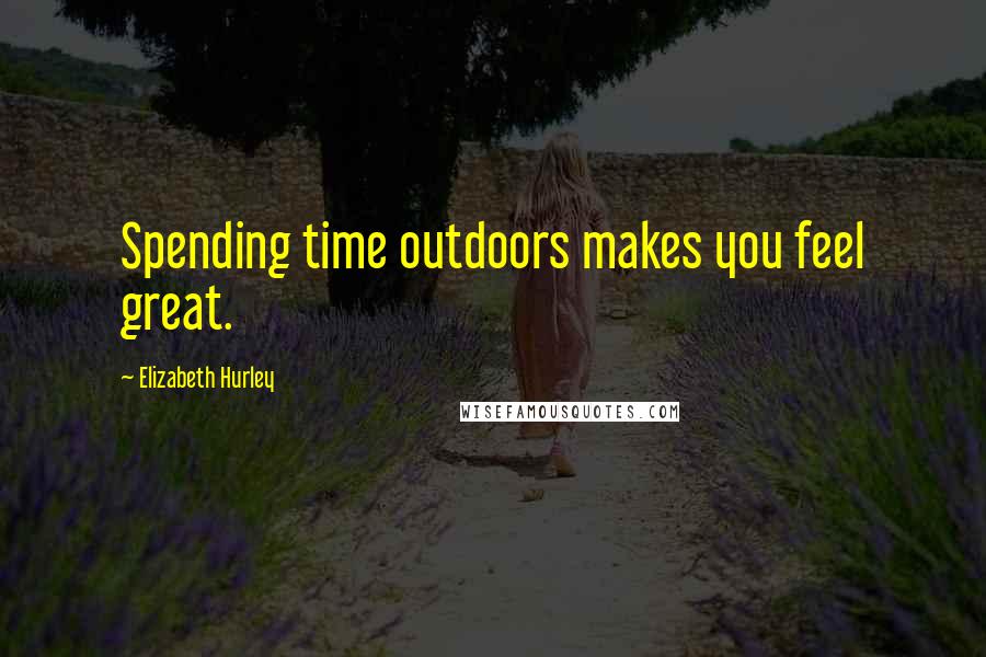Elizabeth Hurley Quotes: Spending time outdoors makes you feel great.