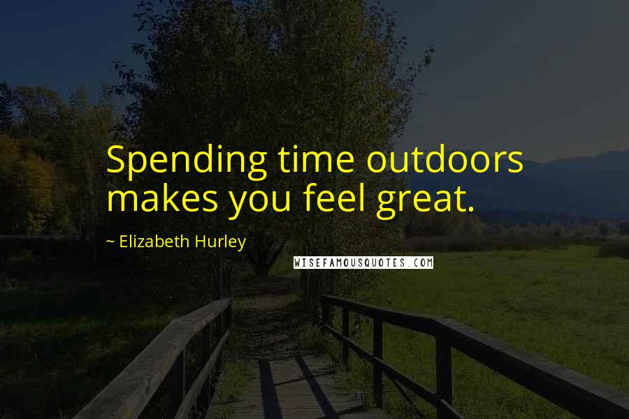 Elizabeth Hurley Quotes: Spending time outdoors makes you feel great.