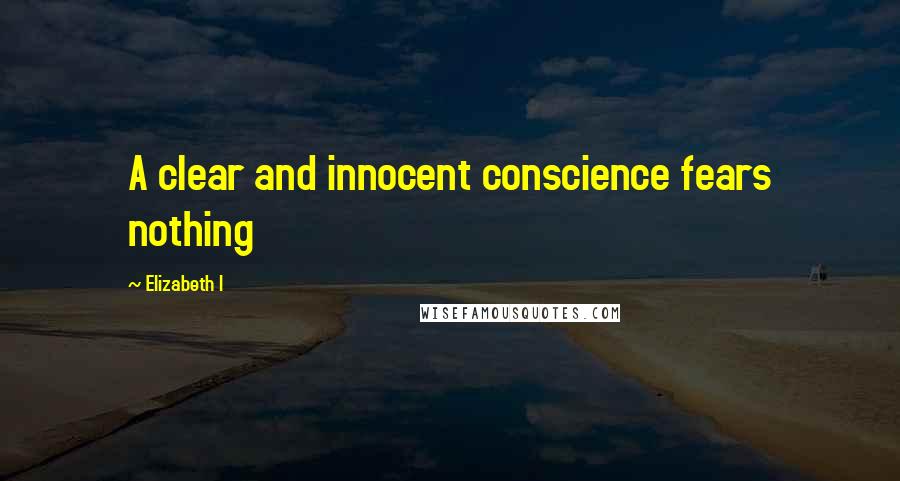 Elizabeth I Quotes: A clear and innocent conscience fears nothing