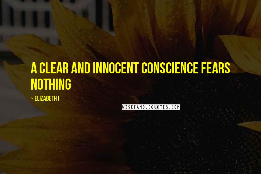 Elizabeth I Quotes: A clear and innocent conscience fears nothing