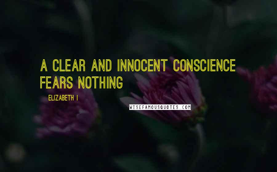 Elizabeth I Quotes: A clear and innocent conscience fears nothing