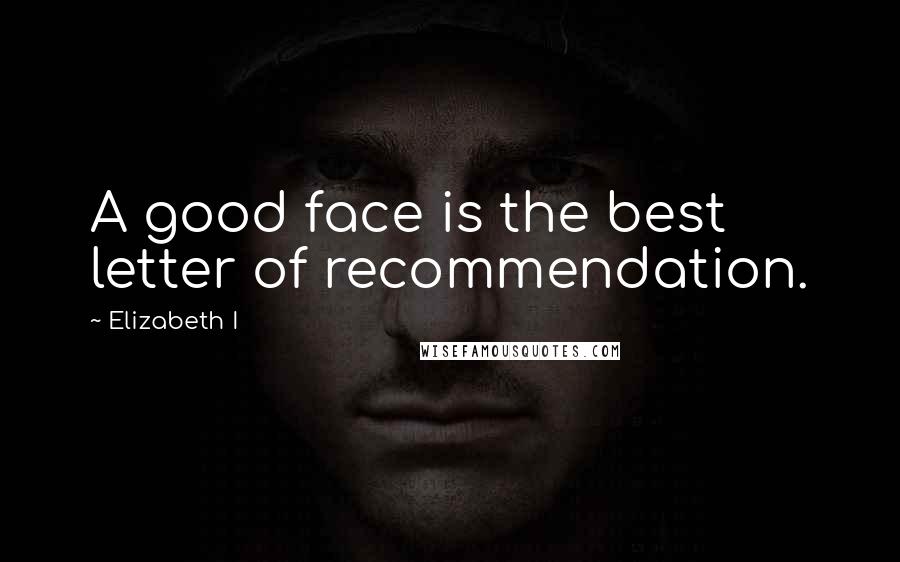 Elizabeth I Quotes: A good face is the best letter of recommendation.