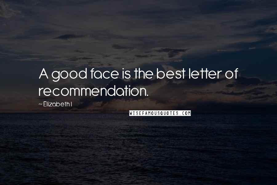 Elizabeth I Quotes: A good face is the best letter of recommendation.